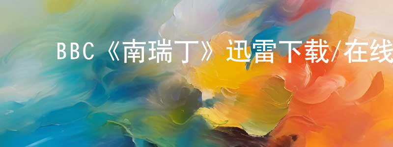 陈钦和的动漫综艺大全,BBC《南瑞丁》迅雷下载/在线观看/百度云-犯罪/历史载-美剧天堂